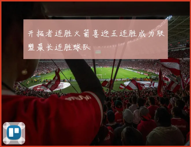 开拓者连胜火箭喜迎五连胜成为联盟最长连胜球队