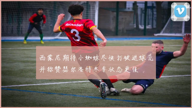 西蒙尼期待小蜘蛛尽快打破进球荒并称赞瑟尔洛特冬季状态更佳