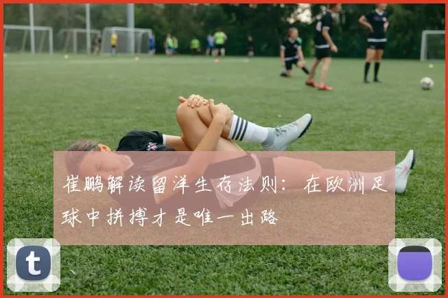 崔鹏解读留洋生存法则：在欧洲足球中拼搏才是唯一出路