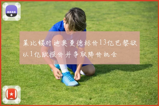 莱比锡对迪奥曼德标价13亿巴黎欲以1亿欧报价并争取降价机会