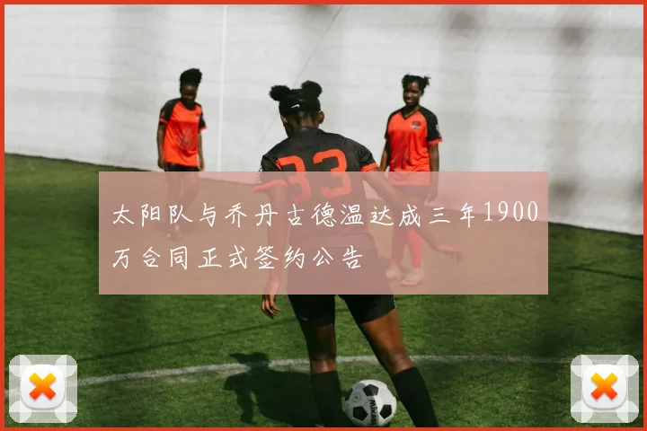 太阳队与乔丹古德温达成三年1900万合同正式签约公告