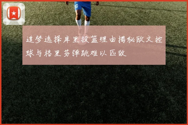 追梦选择库里投篮理由揭秘欧文控球与格里芬弹跳难以匹敌