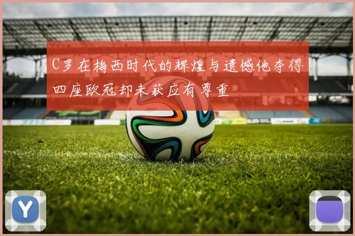 C罗在梅西时代的辉煌与遗憾他夺得四座欧冠却未获应有尊重