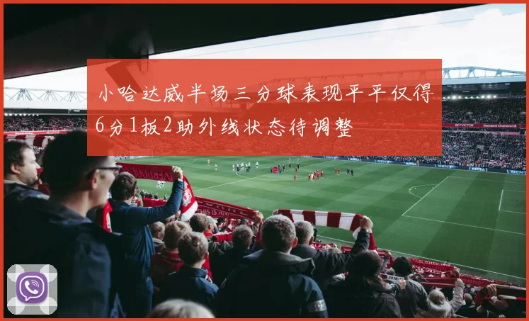 小哈达威半场三分球表现平平仅得6分1板2助外线状态待调整