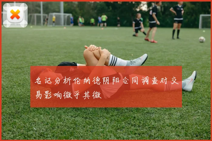 名记分析伦纳德阴阳合同调查对交易影响微乎其微