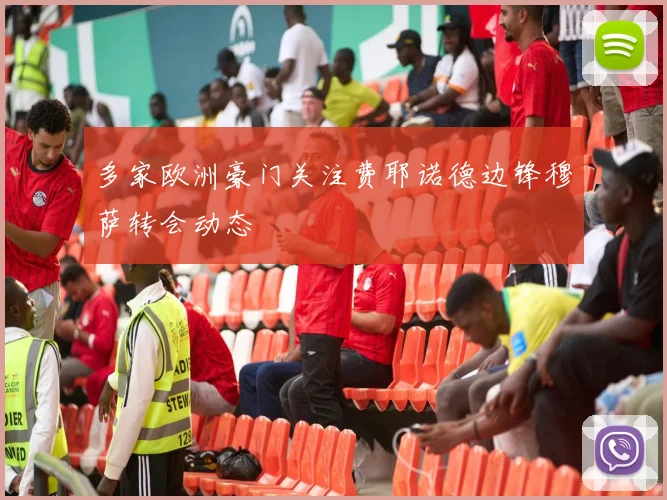 多家欧洲豪门关注费耶诺德边锋穆萨转会动态