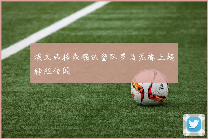 埃文弗格森确认留队罗马无缘土超转租传闻