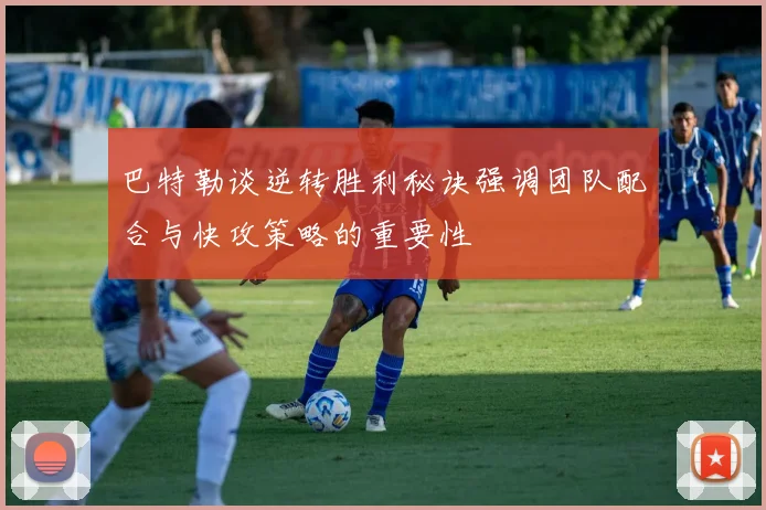 巴特勒谈逆转胜利秘诀强调团队配合与快攻策略的重要性